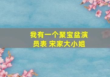 我有一个聚宝盆演员表 宋家大小姐